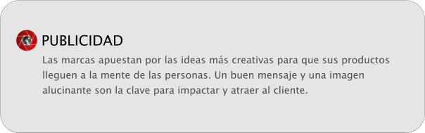 PUBLICIDAD Las marcas apuestan por las ideas ms creativas para que sus productos lleguen a la mente de las personas. Un buen mensaje y una imagen alucinante son la clave para impactar y atraer al cliente.