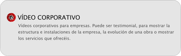 VDEO CORPORATIVO Vdeos corporativos para empresas. Puede ser testimonial, para mostrar la estructura e instalaciones de la empresa, la evolucin de una obra o mostrar los servicios que ofrecis.